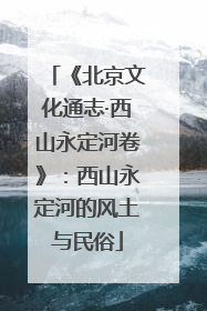 《北京文化通志·西山永定河卷》：西山永定河的风土与民俗