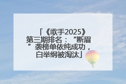 《歌手2025》第三期排名：“断眉”袭榜单依纯成功，白举纲被淘汰