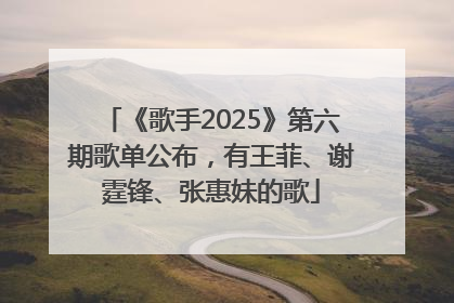 《歌手2025》第六期歌单公布，有王菲、谢霆锋、张惠妹的歌