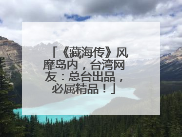 《藏海传》风靡岛内，台湾网友：总台出品，必属精品！