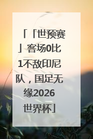 「世预赛」客场0比1不敌印尼队，国足无缘2026世界杯