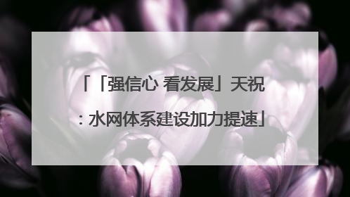「强信心 看发展」天祝：水网体系建设加力提速