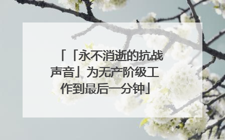 「永不消逝的抗战声音」为无产阶级工作到最后一分钟