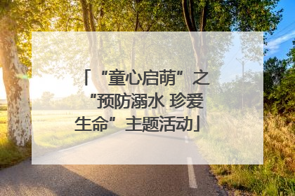 “童心启萌”之“预防溺水 珍爱生命”主题活动