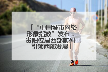 “中国城市网络形象指数”发布：贵阳位居西部前列 引领西部发展