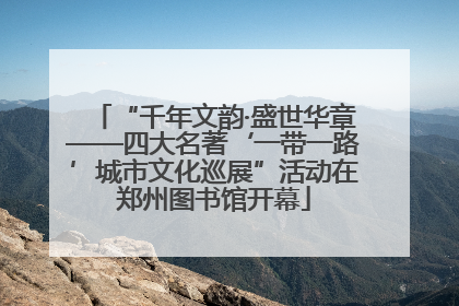 “千年文韵·盛世华章——四大名著‘一带一路’城市文化巡展”活动在郑州图书馆开幕