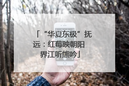 “华夏东极”抚远：红莓映朝阳 界江听熊吟