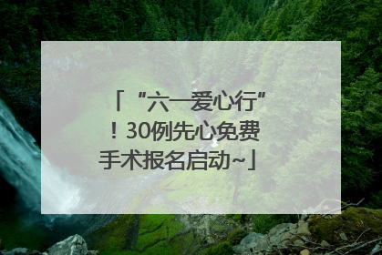 “六一爱心行”！30例先心免费手术报名启动~