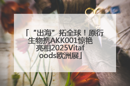 “出海”拓全球！原衍生物携AKK001惊艳亮相2025Vitafoods欧洲展