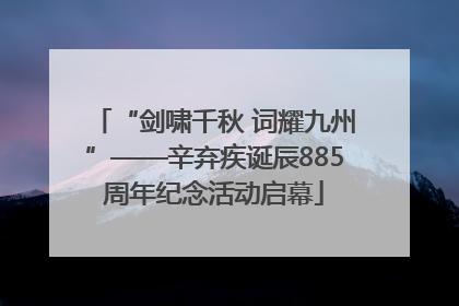 “剑啸千秋 词耀九州”——辛弃疾诞辰885周年纪念活动启幕