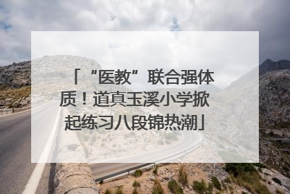 “医教”联合强体质！道真玉溪小学掀起练习八段锦热潮