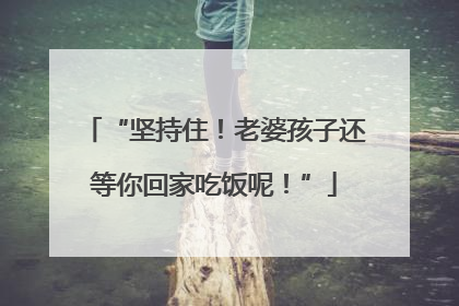 “坚持住！老婆孩子还等你回家吃饭呢！”