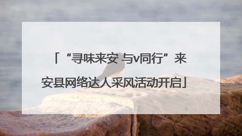 “寻味来安 与v同行”来安县网络达人采风活动开启