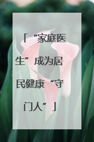“家庭医生”成为居民健康“守门人”