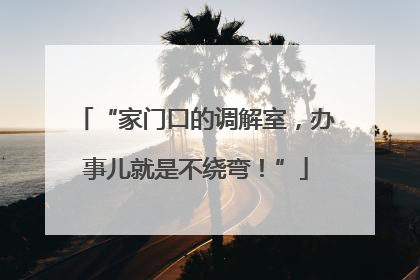 “家门口的调解室，办事儿就是不绕弯！”