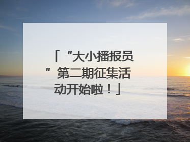 “大小播报员”第二期征集活动开始啦！