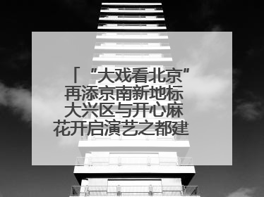 “大戏看北京” 再添京南新地标 大兴区与开心麻花开启演艺之都建设战略合作