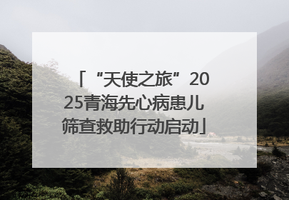“天使之旅”2025青海先心病患儿筛查救助行动启动
