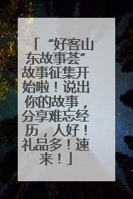 “好客山东故事荟”故事征集开始啦！说出你的故事，分享难忘经历，人好！礼品多！速来！