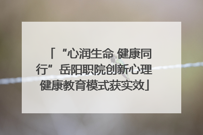 “心润生命 健康同行”岳阳职院创新心理健康教育模式获实效