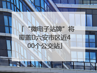 “微电子站牌”将覆盖﻿六安市区近400个公交站