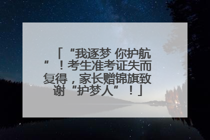 “我逐梦 你护航”！考生准考证失而复得，家长赠锦旗致谢“护梦人”！