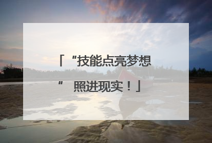 “技能点亮梦想” 照进现实！