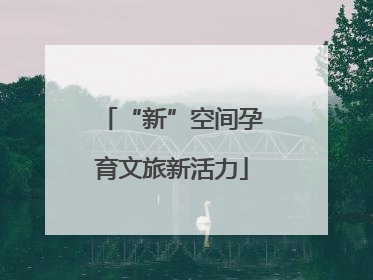 “新”空间孕育文旅新活力
