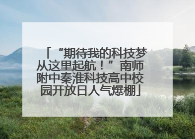 “期待我的科技梦从这里起航！”南师附中秦淮科技高中校园开放日人气爆棚