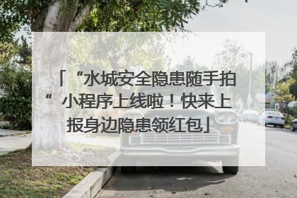 “水城安全隐患随手拍”小程序上线啦！快来上报身边隐患领红包