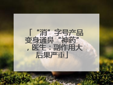 “消”字号产品变身通鼻“神药”，医生：副作用大后果严重