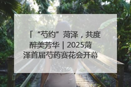 “芍约”菏泽，共度醉美芳华｜2025菏泽首届芍药赛花会开幕，103家企业参赛