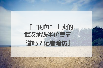 “闲鱼”上卖的武汉地铁半价票靠谱吗？记者暗访