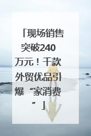 现场销售突破240万元！千款外贸优品引爆“家消费”