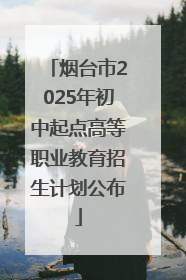 烟台市2025年初中起点高等职业教育招生计划公布
