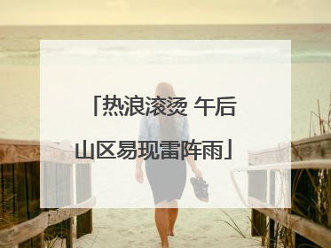 热浪滚烫 午后山区易现雷阵雨