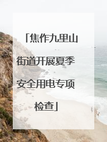 焦作九里山街道开展夏季安全用电专项检查