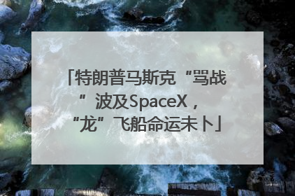 特朗普马斯克“骂战”波及SpaceX，“龙”飞船命运未卜