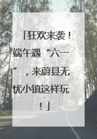 狂欢来袭！端午遇“六一”，来蔚县无忧小镇这样玩！