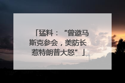 猛料：“曾邀马斯克参会，美防长惹特朗普大怒”