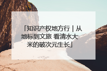 知识产权地方行｜从地标到文旅 看清水大米的破次元生长