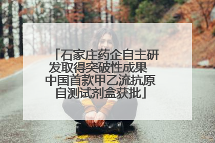 石家庄药企自主研发取得突破性成果 中国首款甲乙流抗原自测试剂盒获批