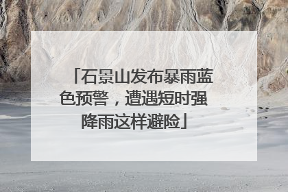 石景山发布暴雨蓝色预警，遭遇短时强降雨这样避险