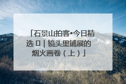 石景山拍客•今日精选 ㉓｜镜头里铺展的烟火画卷（上）
