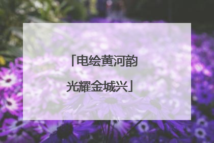 电绘黄河韵 光耀金城兴