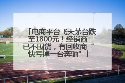 电商平台飞天茅台跌至1800元！经销商已不囤货，有回收商“快亏掉一台奔驰”
