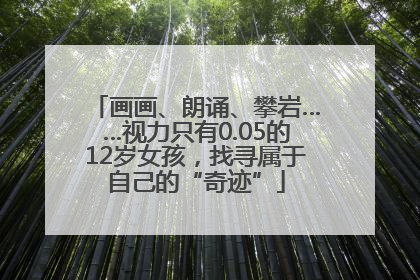 画画、朗诵、攀岩……视力只有0.05的12岁女孩，找寻属于自己的“奇迹”
