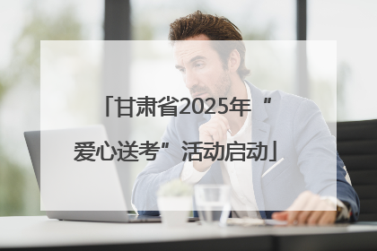 甘肃省2025年“爱心送考”活动启动