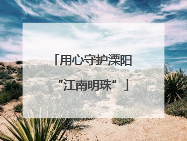 用心守护溧阳“江南明珠”