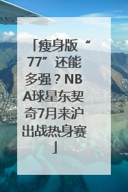 瘦身版“77”还能多强？NBA球星东契奇7月来沪出战热身赛